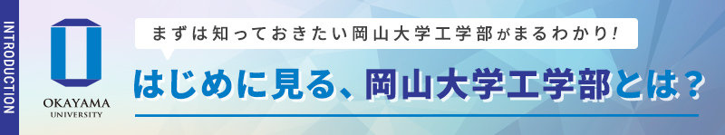 はじめに見る、岡山大学工学部とは？