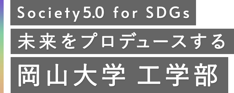 Society5.0 for SDGs 未来をプロデュースする岡山大学工学部