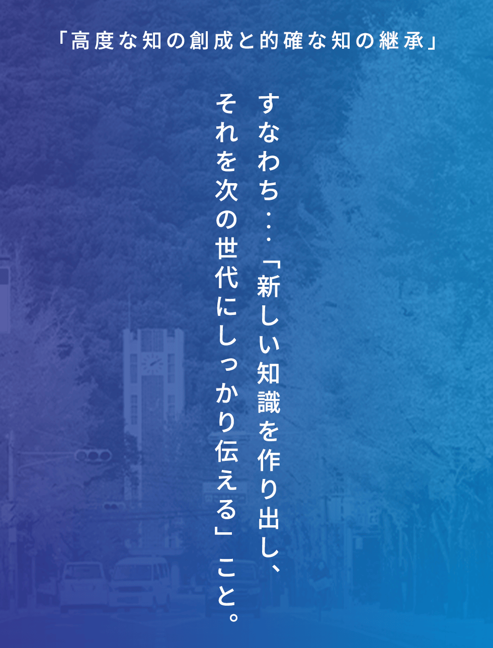 「高度な知の創成と的確な知の継承」すなわち・・・「新しい知識を作り出し、<br>それを次の世代にしっかり伝える」こと。